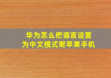 华为怎么把语言设置为中文模式呢苹果手机