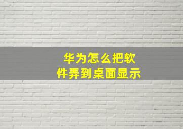 华为怎么把软件弄到桌面显示