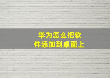 华为怎么把软件添加到桌面上