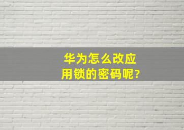 华为怎么改应用锁的密码呢?