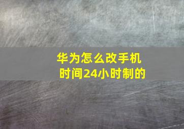 华为怎么改手机时间24小时制的