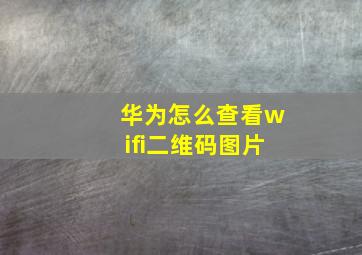 华为怎么查看wifi二维码图片