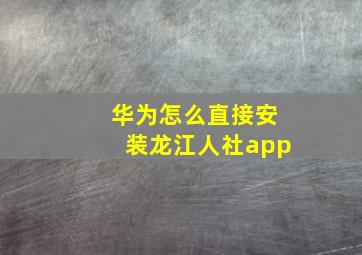 华为怎么直接安装龙江人社app