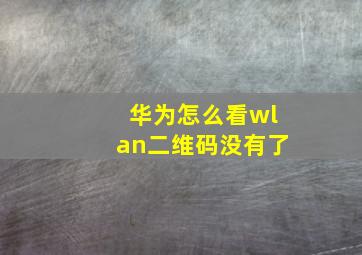 华为怎么看wlan二维码没有了