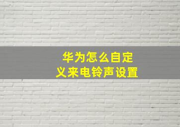 华为怎么自定义来电铃声设置