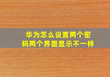 华为怎么设置两个密码两个界面显示不一样