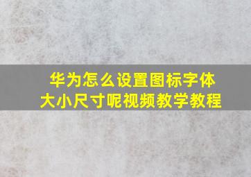 华为怎么设置图标字体大小尺寸呢视频教学教程