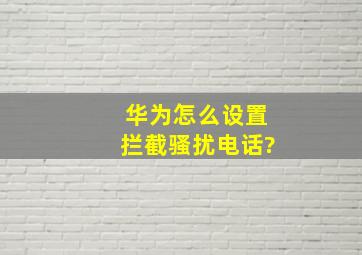 华为怎么设置拦截骚扰电话?