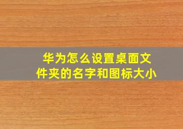 华为怎么设置桌面文件夹的名字和图标大小