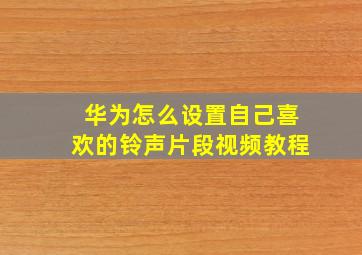 华为怎么设置自己喜欢的铃声片段视频教程