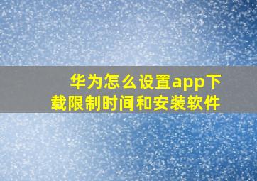 华为怎么设置app下载限制时间和安装软件