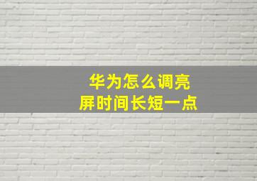 华为怎么调亮屏时间长短一点