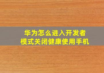 华为怎么进入开发者模式关闭健康使用手机