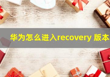 华为怎么进入recovery 版本