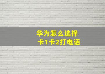 华为怎么选择卡1卡2打电话