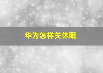 华为怎样关休眠