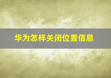 华为怎样关闭位置信息