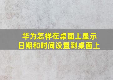 华为怎样在桌面上显示日期和时间设置到桌面上