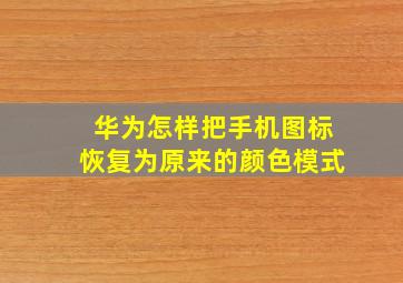 华为怎样把手机图标恢复为原来的颜色模式