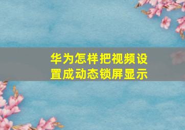 华为怎样把视频设置成动态锁屏显示