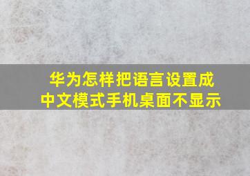 华为怎样把语言设置成中文模式手机桌面不显示