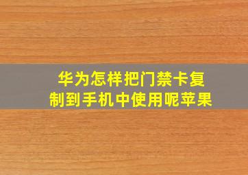 华为怎样把门禁卡复制到手机中使用呢苹果