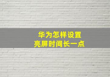 华为怎样设置亮屏时间长一点