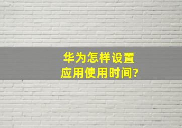 华为怎样设置应用使用时间?