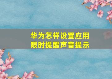 华为怎样设置应用限时提醒声音提示