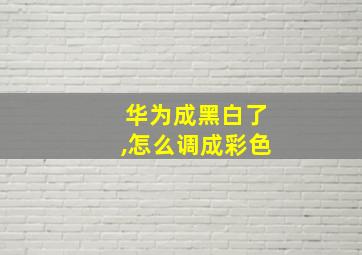 华为成黑白了,怎么调成彩色