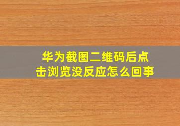 华为截图二维码后点击浏览没反应怎么回事