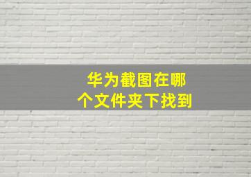 华为截图在哪个文件夹下找到