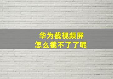 华为截视频屏怎么截不了了呢