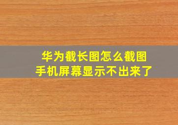 华为截长图怎么截图手机屏幕显示不出来了