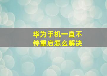 华为手机一直不停重启怎么解决