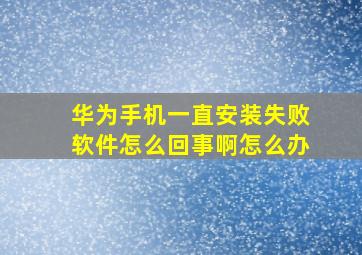 华为手机一直安装失败软件怎么回事啊怎么办