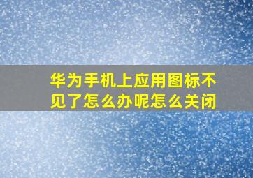 华为手机上应用图标不见了怎么办呢怎么关闭