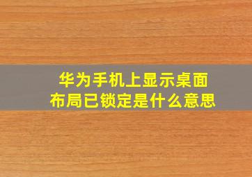 华为手机上显示桌面布局已锁定是什么意思