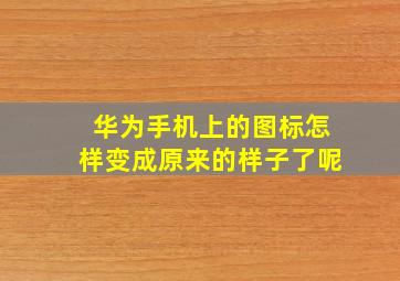 华为手机上的图标怎样变成原来的样子了呢