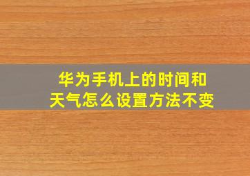 华为手机上的时间和天气怎么设置方法不变