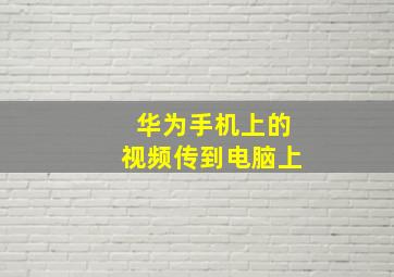 华为手机上的视频传到电脑上