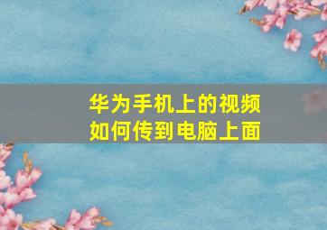 华为手机上的视频如何传到电脑上面