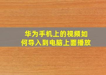 华为手机上的视频如何导入到电脑上面播放