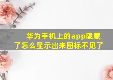 华为手机上的app隐藏了怎么显示出来图标不见了