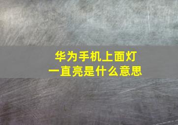 华为手机上面灯一直亮是什么意思