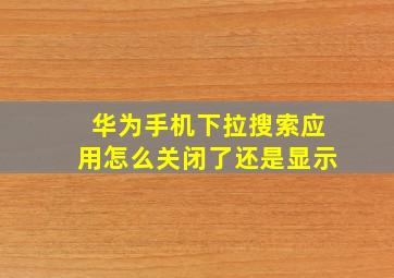 华为手机下拉搜索应用怎么关闭了还是显示