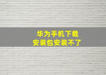 华为手机下载安装包安装不了