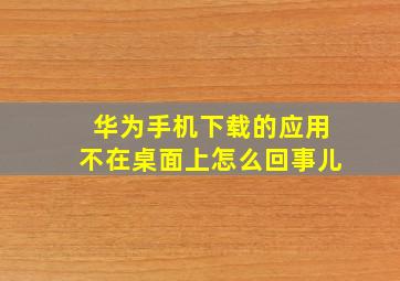 华为手机下载的应用不在桌面上怎么回事儿