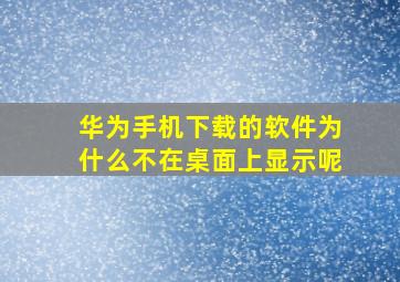 华为手机下载的软件为什么不在桌面上显示呢