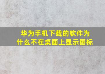 华为手机下载的软件为什么不在桌面上显示图标